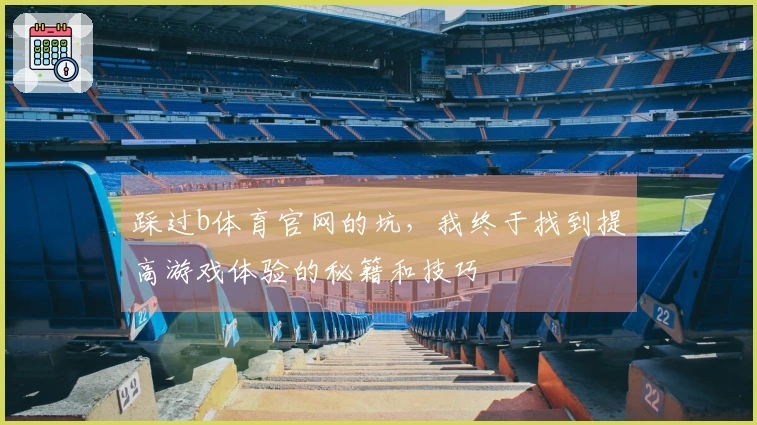 踩过b体育官网的坑，我终于找到提高游戏体验的秘籍和技巧