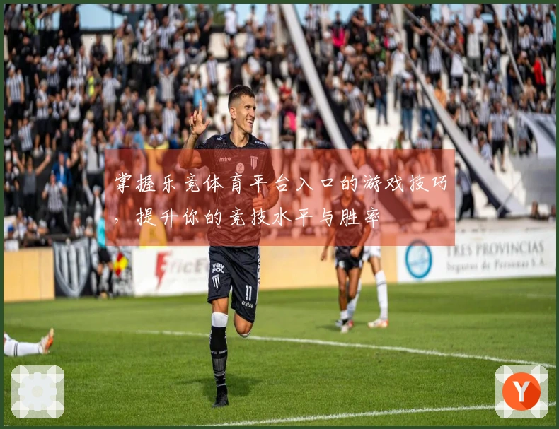 掌握乐竞体育平台入口的游戏技巧，提升你的竞技水平与胜率