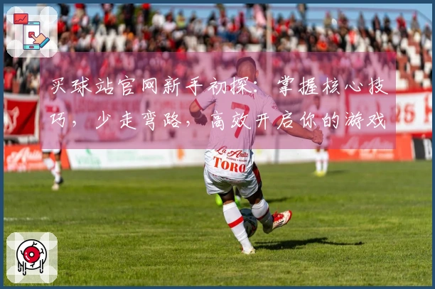 买球站官网新手初探：掌握核心技巧，少走弯路，高效开启你的游戏之旅