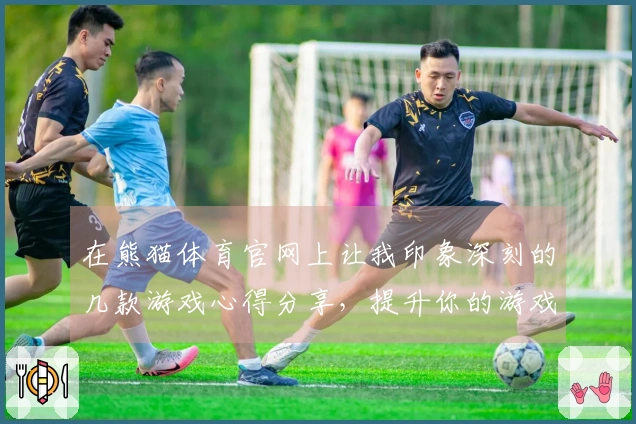 在熊猫体育官网上让我印象深刻的几款游戏心得分享,提升你的游戏体验!