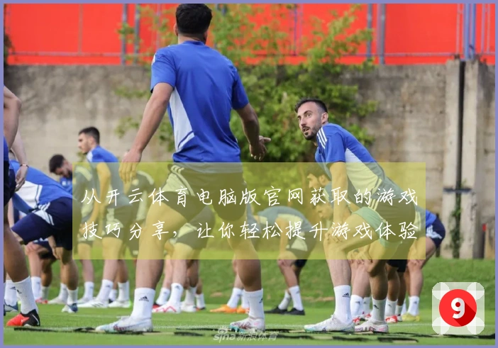 从开云体育电脑版官网获取的游戏技巧分享，让你轻松提升游戏体验！