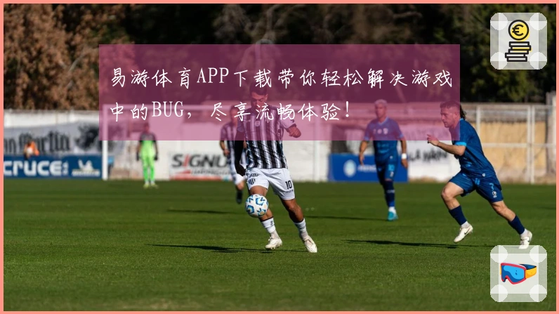 易游体育APP下载带你轻松解决游戏中的BUG，尽享流畅体验！