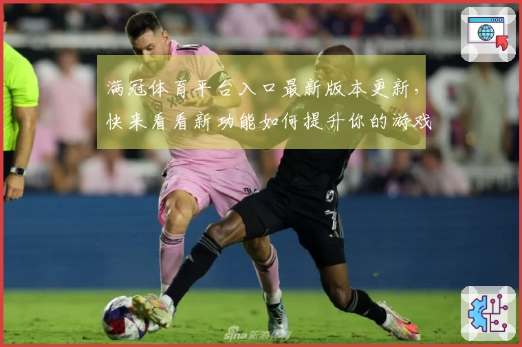 满冠体育平台入口最新版本更新，快来看看新功能如何提升你的游戏体验！