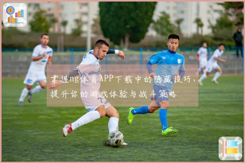 掌握ng体育APP下载中的隐藏技巧，提升你的游戏体验与战斗策略