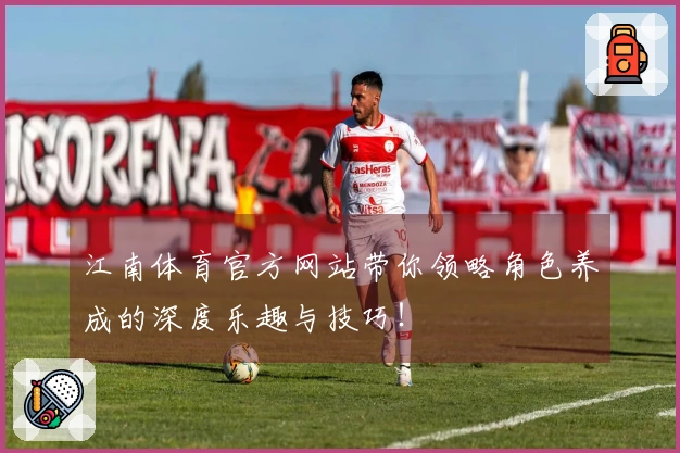 江南体育官方网站带你领略角色养成的深度乐趣与技巧！