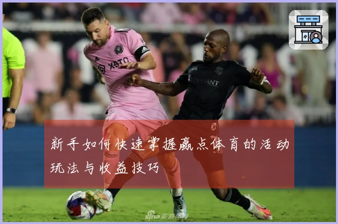 新手如何快速掌握赢点体育的活动玩法与收益技巧